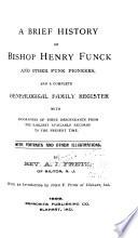A Brief History of Bishop Henry Funck and Other Funk Pioneers, and a Complete Genealogical Family Register, with Biographies of Their Descendants from the Earliest Available Records to the Present Time