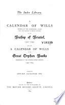 A Calendar of Wills Proved in the Consistory Court (city and Deanery of Bristol Division) of the Bishop of Bristol, 1572-1792. And Also a Calendar of Wills in the Great Orphan Books Perserved in the Council House, Bristol, 1379-1674