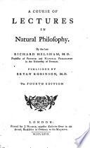 A Course of Lectures in Natural Philosophy. By the Late Richard Helsham, M.D. Professor of Physik and Natural Philosophy in the Uniuersity of Dublin. Published by Bryan Robinson, M.D