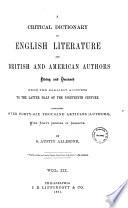 A Critical Dictionary of English Literature and British and American Authors Living and Deceased from the Earliest Accounts to the Latter Half of the Nineteenth Century by S. Austin Allibone
