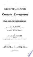 A phraseological dictionary of commercial correspondence in the English, German, French & Spanish languages, by C. Scholl, assisted by G. Macaulay [and others].