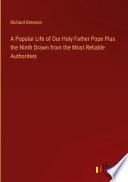 A Popular Life of Our Holy Father Pope Pius the Ninth Drawn from the Most Reliable Authorities