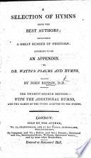 A Selection of Hymns, from the Best Authors. Intended as an Appendix to Dr. Watts's Psalms&Hymns. Including the Whole of Those Inserted in the Selection Made by John Rippon ... A New Edition, with Eleven Original Hymns, Etc