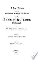 A true register of all the christenings, mariages, and burialles in the parishe of st.James, Clarkenwell, from ... 1551 (to 1754), ed. by R.Hovenden