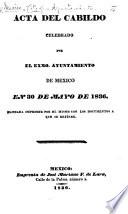 Acta del cabildo celebrado por el exmo. Ayuntamiento de México en 30 de Mayo de 1836, ... con los documentos á que se refiere