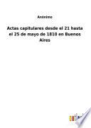Actas capitulares desde el 21 hasta el 25 de mayo de 1810 en Buenos Aires