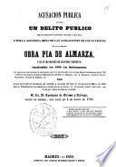 Acusacion pública contra un delito publico por la sugescion y captacion, fraude y dolo malo y por la doctrina impia de las alegaciones de los patronos de la llamada Obra Pia de Almarza y es un mayorazgo de segundos perpetuo instituido en 1781 en Salamanca y la sugescion que produjo la sustitucion, por la captacion del cura de San Boal de Salamanca desde 1780 á 1789 en que murió sin hijos el Marquès de Cerralbo y Almarza, etc. D. Francisco Ventura Orense Motezuma, Grande de España, etc. Con Acción mixta para la revocación del atentado y rescision del fallo de revista de 8 de marzo de 1848 dado en Valladolid por su audiencia y restitucion de sus bienes, etc. al segundo primer instituto, que lo fué por cabeza de linea de cualidad