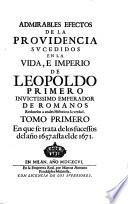 Admirables Efectos de la Providencia sucedidos en la vida e imperio de Leopoldo primero ... emperador de Romanos