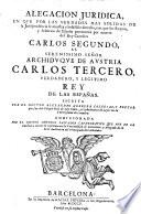Alegacion Juridica, En Que Por Las Verdades Mas Solidas De la Jurisprudencia se muestra el infalible derecho, con que los Reynos, y Senorios de Espana pertenecen por muerte del Rey Catolico Carlos II.