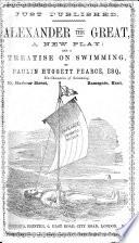 Alexander the Great, a New Play [in Three Acts and in Verse]: and a Treatise on Swimming, Etc