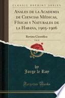 Anales de la Academia de Ciencias Médicas, Físicas y Naturales de la Habana, 1905-1906, Vol. 42