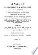 Anales eclesiasticos y seculares de la muy noble y muy leal ciudad de Sevilla,... que contienen sus mas principales memorias desde el año de 1246, en que emprendio conquistarla del poder de los moros el gloriosisimo rey S. Fernando III de Castilla y Leon, hasta el de 1671 en que la Católica Iglesia le concedio el culto y titulo de bienaventurado. Formados por don Diego Ortiz de Zuñiga,... Illustrados y corregidos por d. Antonio Maria Espinosa y Carzel