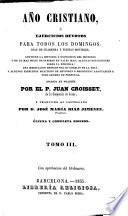 Año Cristiano, ó Ejercicios devotos para todos los dias del año ... Traducido al Castellano por el P. José Francisco de Isla (tom. 13-16 por D. José María Diaz Jimenez) ... Adicionado con las vidas de los santos y festividades que celebra la iglesia de España, y que escribieron los PP. Fr. Pedro Canteno y Fr. Juan de Rojas ... Última y completa edicion, aumentada con el Martirologio Romano, etc