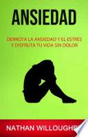 Ansiedad: Derrota La Ansiedad Y El Estrés Y Disfruta Tu Vida Sin Dolor