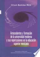 Antecedentes y formación de la universidad moderna y sus repercusiones en la educación superior mexicana.