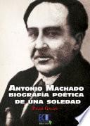 Antonio Machado. Biografía poética de una soledad