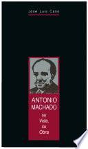Antonio Machado. Su vida, su obra