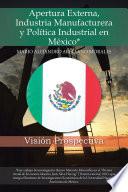 Apertura Externa, Industria Manufacturera y Política Industrial en México*