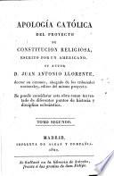 Apología Catolica del proyecto de Constitucion religiosa, escrito por un Americano (y publicado por J. A. Ll., ó bien sea respuesta de Llorente a la Censura Teologica dada por Fray Roque Olsinellas y Fray J. Tapias, etc.).