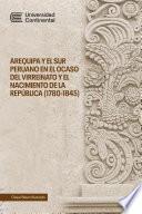 Arequipa y el sur peruano en el ocaso del Virreinato y el nacimiento de la República (1780-1845)