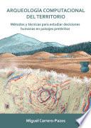 Arqueología computacional del territorio. Métodos y técnicas para estudiar decisiones humanas en paisajes pretéritos