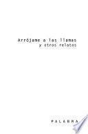 Arrójame a las llamas y otros relatos