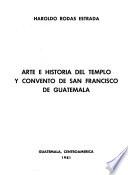 Arte e historia del Templo y Convento de San Francisco de Guatemala