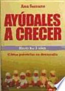 Ayúdales a crecer, hasta los 3 años : cómo potenciar su desarrollo