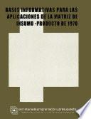 Bases informativas para las aplicaciones de la matriz de Insumo-Producto de 1970
