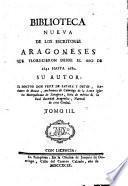 Biblioteca nueva de los Escritores Aragoneses florecieron desde el anno de 1500 hasta 1802