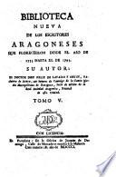 Biblioteca nueva de los Escritores Aragoneses florecieron desde el anno de 1500 hasta 1802