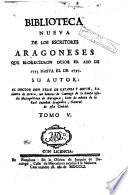 Biblioteca nueva de los escritores aragoneses que florecieron desde el año de 1500 hasta