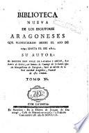 Biblioteca nueva de los escritores aragoneses que florecieron desde el año de 1500 hasta