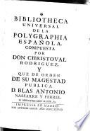 Bibliotheca Universal De La Polygraphia Española, Compuesta Por Don Christoval Rodriguez, Y Que De Orden De Su Magestad Publica D. Blas Antonio Nassarre Y Ferriz, Su Bibliothecario Mayor, &c.publ. por Antonio Nassarre y Ferriz