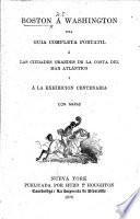 Boston à Washington. Una guia completa portatil a las ciudades grandes de la costa del Mar Atlántico y á la Exhibicion centenaria. Con mapas
