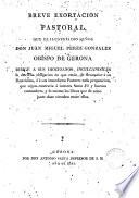 Breve exortacion pastoral, que el Ilustrísimo Señor Don Juan Miguel Perez Gonzalez Obispo de Gerona, dirige a sus diocesanos ... de denunciar á su Ilustrísima ó á sus inmediatos pastores toda proposicion que oigan contraria á nuestra santa fe ...