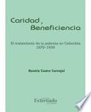 Caridad y beneficiencia, el tratamiento de la pobreza en Colombia 1870-1930