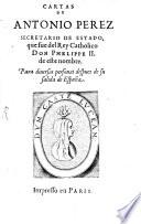 Cartas De Antonio Perez Secretario De Estado, que fue del Rey Catholico Don Phelippe II. de este nombre