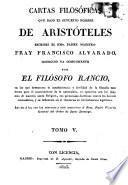 Cartas filosóficas que bajo el supuesto nombre de Aristóteles escribió el Rmo. Padre Maestro Fray Francisco Alvarado conocido ya comunmente por el Filósofo Rancio, en las que demuestra la insubsistencia y futilidad de la filosofía moderna para el conocimiento de la naturaleza...
