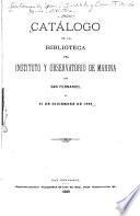 Catálogo de la biblioteca del Instituto y Observatorio de Marina de San Fernando, en 31 de diciembre de 1888