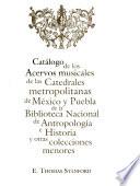 Catálogo de los acervos musicales de las catedrales metropolitanas de México y Puebla de la Biblioteca Nacional de Antropología e Historia y otras colecciones menores