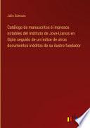 Catálogo de manuscritos é impresos notables del Instituto de Jove-Llanos en Gijón seguido de un índice de otros documentos inéditos de su ilustre fundador