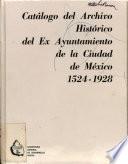 Catálogo del Archivo Histórico del Ex Ayuntamiento de la Ciudad de México, 1524-1928
