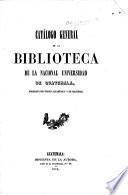 Catálogo general de la Bibliotheca de la Nacional Universidad de Guatemala, etc. (Por ... Don Antonio Batres Jàuregui.).