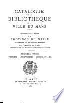 Catalogue de la bibliothèque de la Ville du Mans: Ouvrages relatifs à la Province du Maine ou composés par des auteurs Manceaux. 1ere ptie. Théologie, jurisprudence, sciences et arts. [t. 6] Ouvrages relatifs à la Province du Maine ... 2e ptie. Belles-lettres, histoire