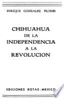 Chihuahua de la independencia a la revolución
