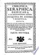 Chronica seraphica. Vida del glorioso patriarca San Francisco, y de sus primeros discipulos. Dedicada al excelentissimo senor D. Antonio Alvarez de Toledo y Beamont,...Escrita por el R. P. Fr. Damian Cornejo,...