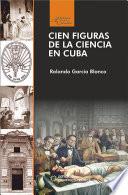 CIEN FIGURAS DE LA CIENCIA EN CUBA