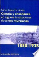 Ciencia y enseñanza en algunas instituciones docentes murcianas, 1850-1936