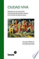 Ciudad Viva: Disputas Por La Produccion Sociocultural del Espacio Urbano En La Ciudad de Buenos Aires